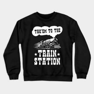 Funny Ironic Meme Tak'em To The Train Station Train Lover Crewneck Sweatshirt